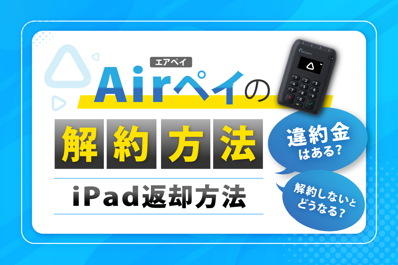 Airペイ(エアペイ)の解約方法・iPad返却方法【違約金はある？解約しないとどうなる？】