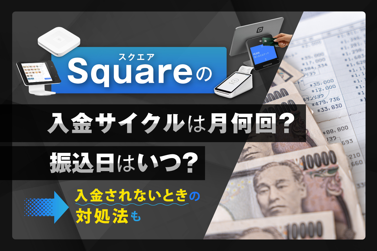 Square(スクエア)の入金サイクルは月何回？振込日はいつ？【入金されないときの対処法も】