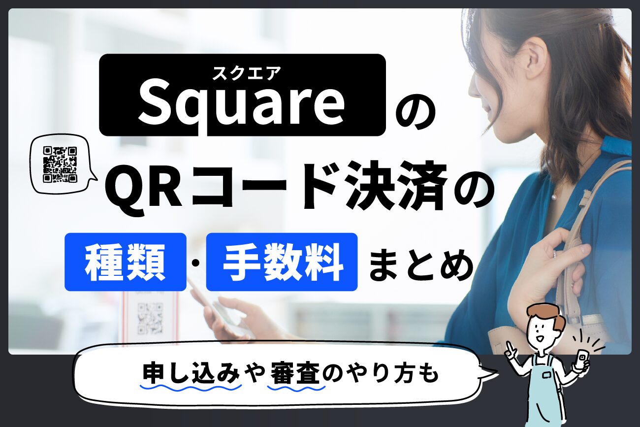 Square(スクエア)のQRコード決済の種類・手数料まとめ【申し込みや審査のやり方も】