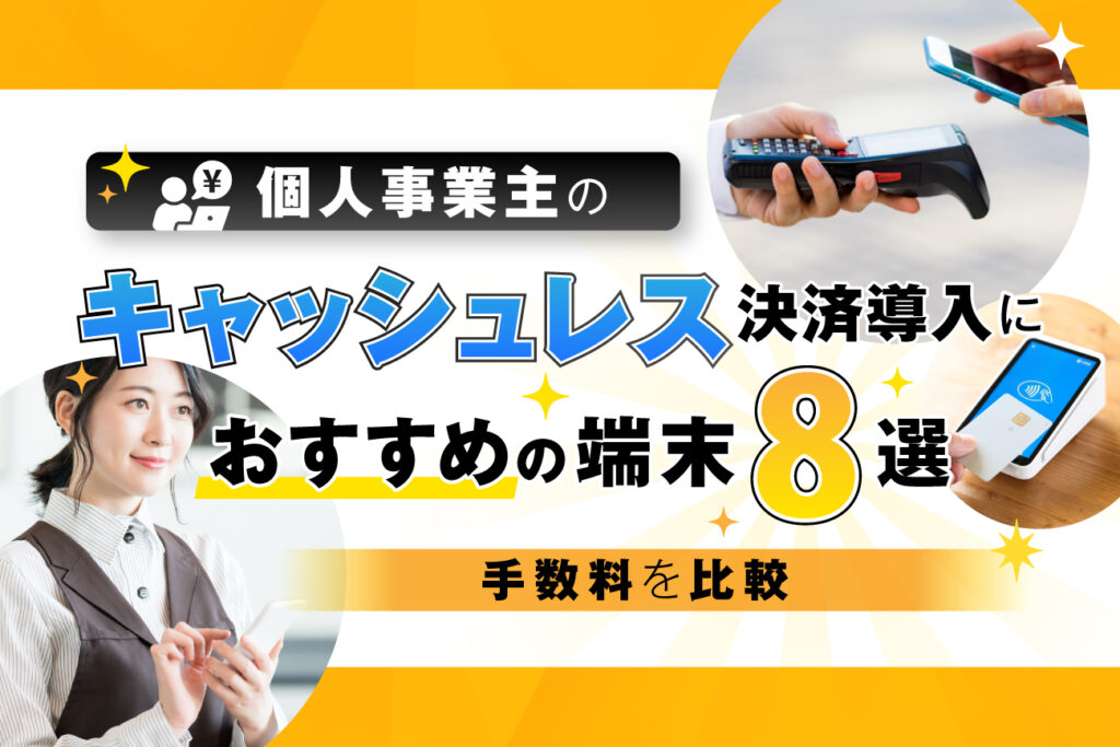 個人事業主のキャッシュレス決済導入におすすめの端末8選【手数料を比較】