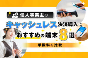 個人事業主のキャッシュレス決済導入におすすめの端末8選【手数料を比較】