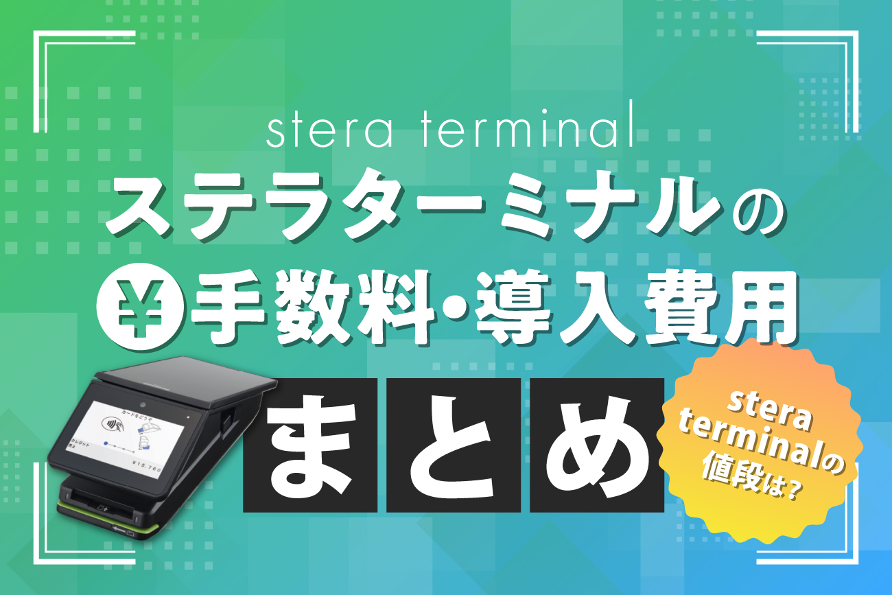 stera terminal(ステラターミナル)の手数料・導入費用まとめ【stera terminalの値段は？】