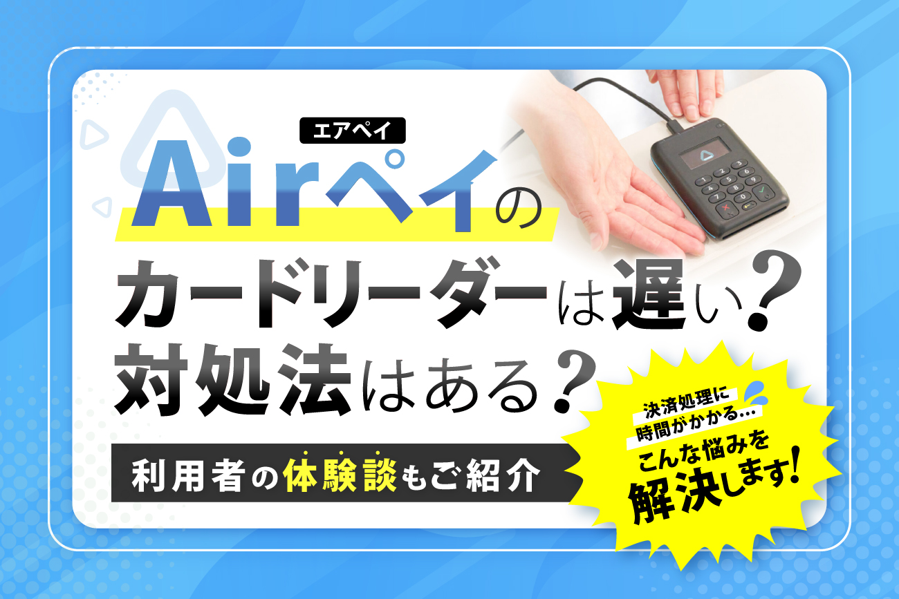 Airペイ(エアペイ)のカードリーダーは遅い？対処法はある？【利用者の体験談もご紹介】