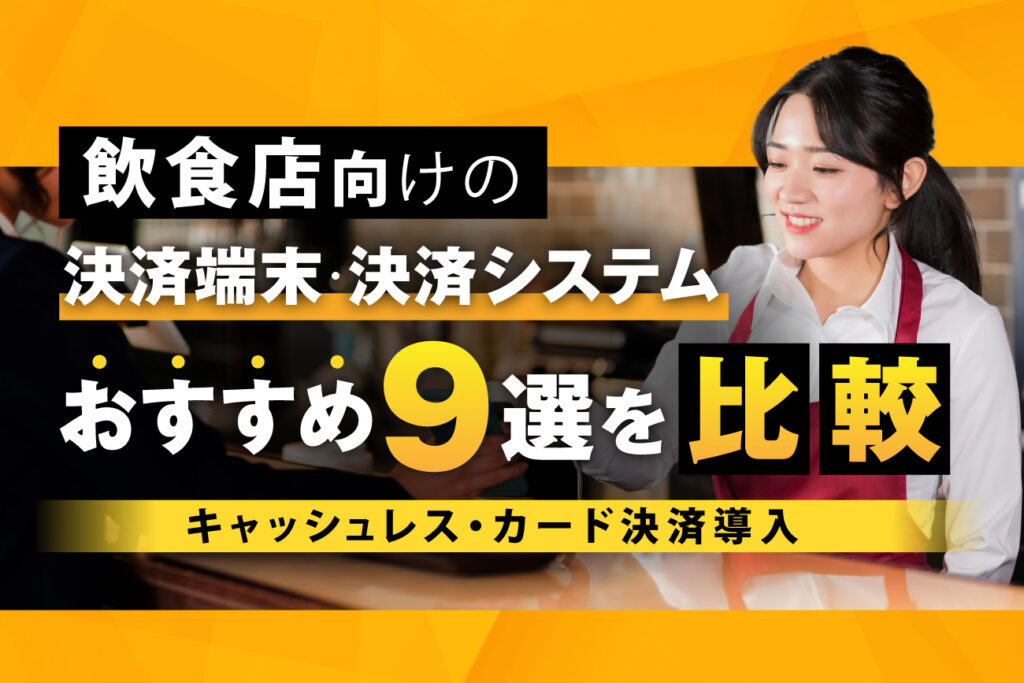 飲食店向けの決済端末・決済システムおすすめ9選を比較【キャッシュレス・カード決済導入】