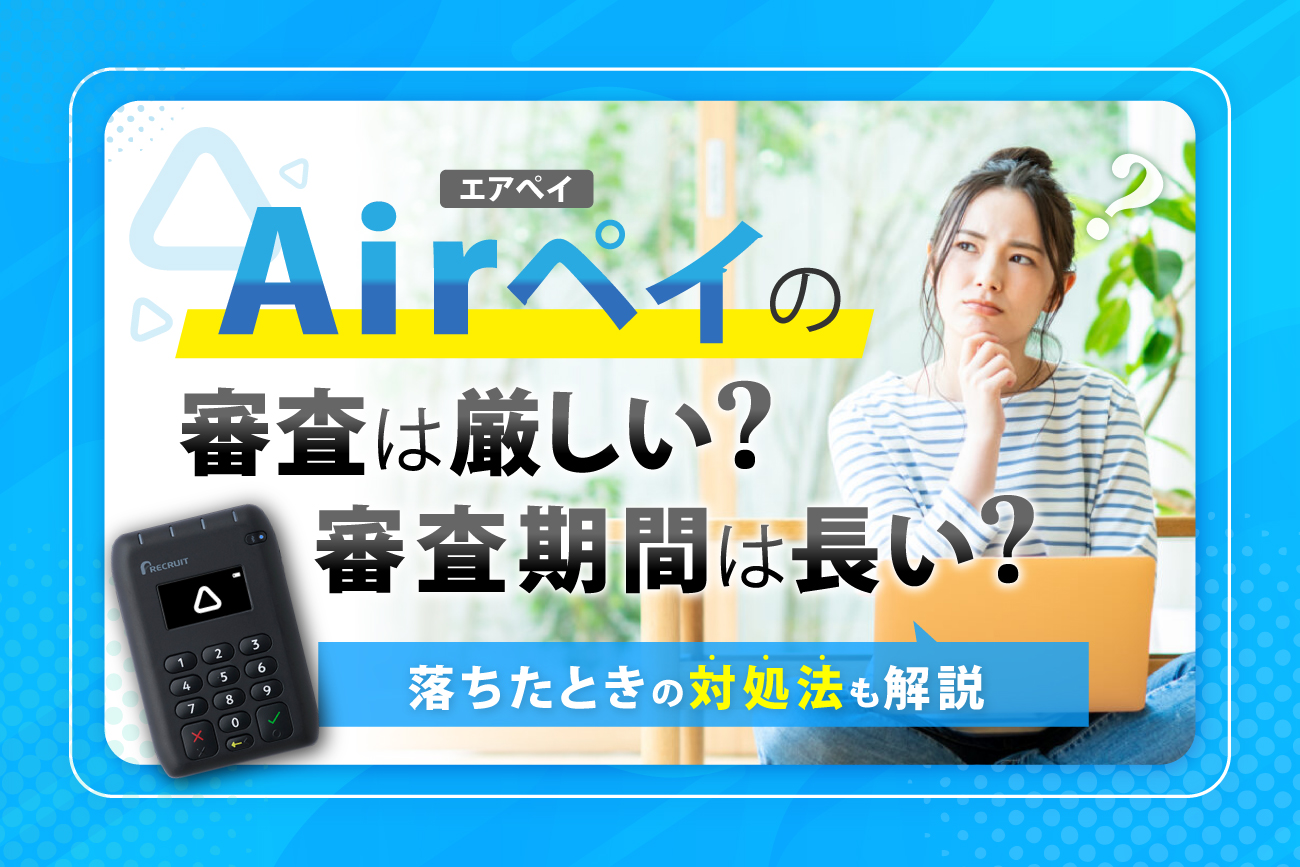 Airペイ(エアペイ)の審査は厳しい？審査期間は長い？【落ちたときの対処法も解説】
