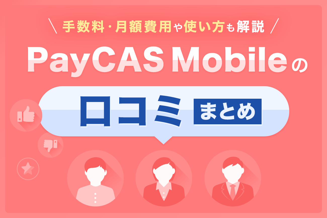 PayCAS Mobile(ペイキャスモバイル)の口コミまとめ【手数料・月額費用や使い方も解説】