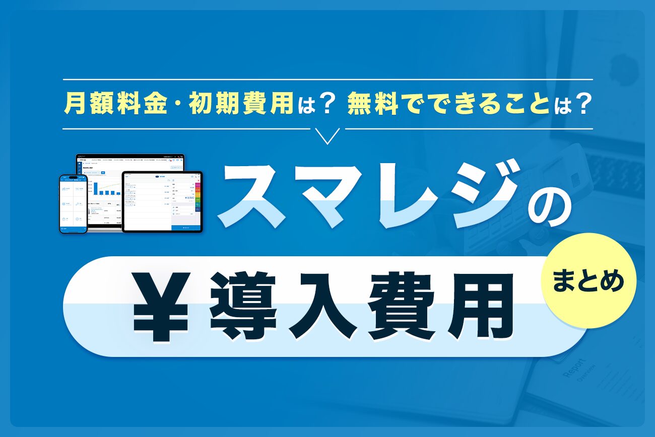 スマレジの導入費用まとめ【月額料金・初期費用は？無料でできることは？】