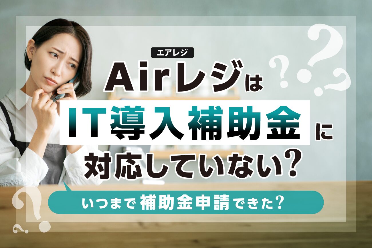 Airレジ(エアレジ)はIT導入補助金に対応していない？いつまで補助金申請できた？