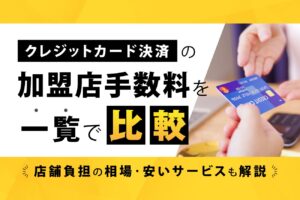 クレジットカード決済の加盟店手数料を一覧で比較【店舗負担の相場・安いサービスも解説】