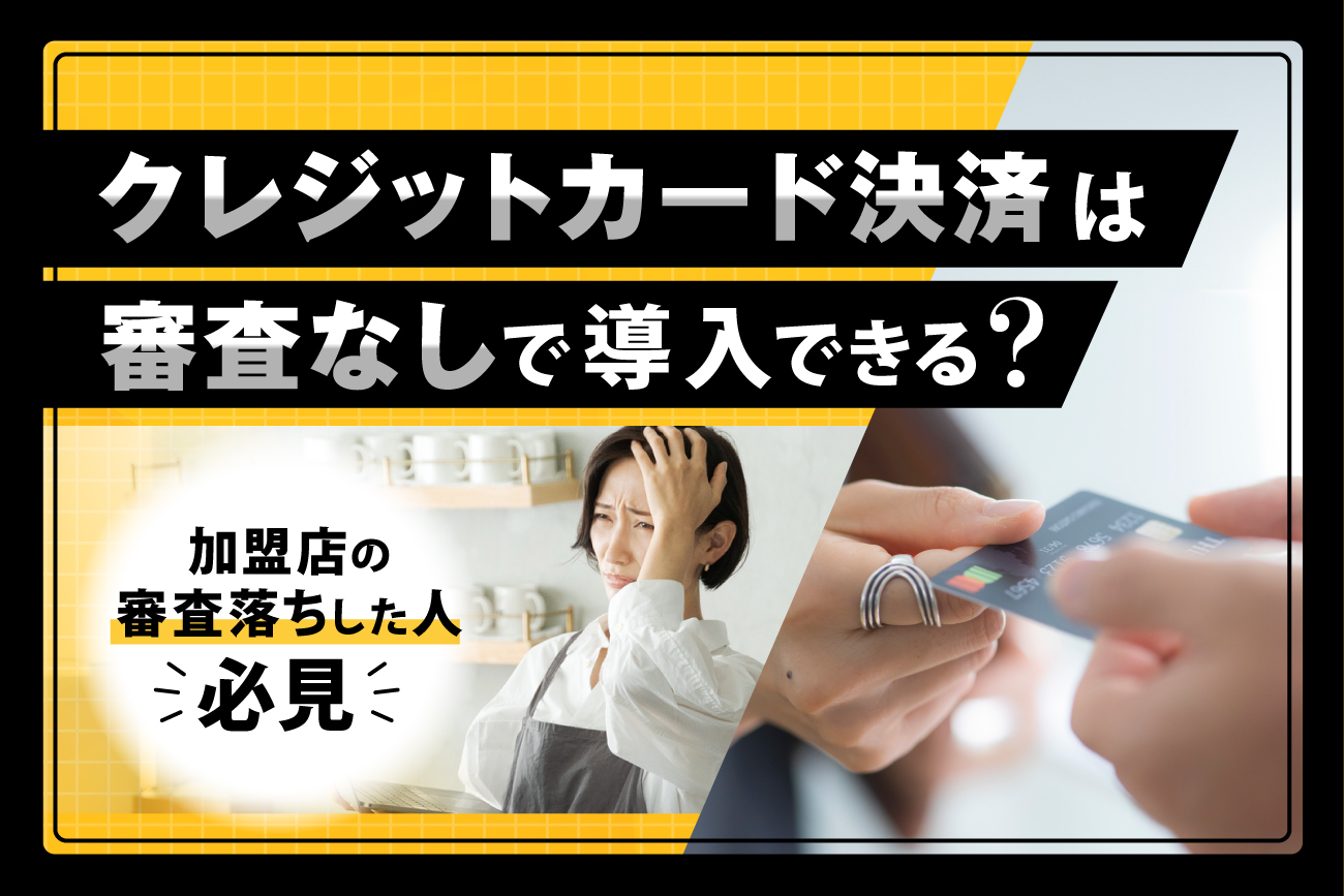 クレジットカード決済は審査なしで導入できる？【加盟店の審査落ちした人必見】