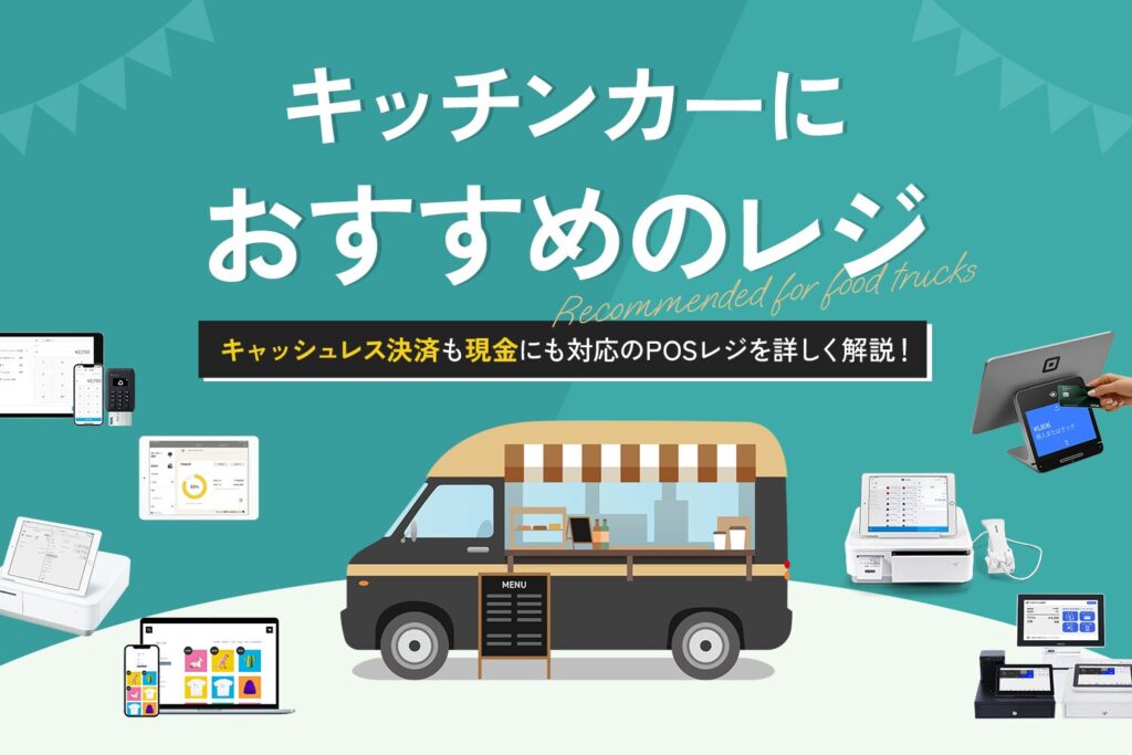 キッチンカー向けレジおすすめ7選【キャッシュレス決済も現金にも対応】