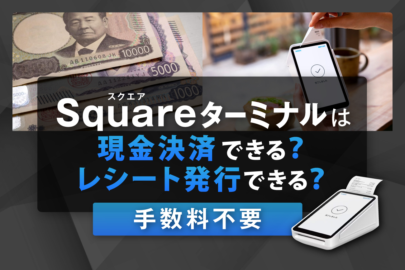 スクエアターミナルは現金決済できる？レシート発行できる？【手数料不要】