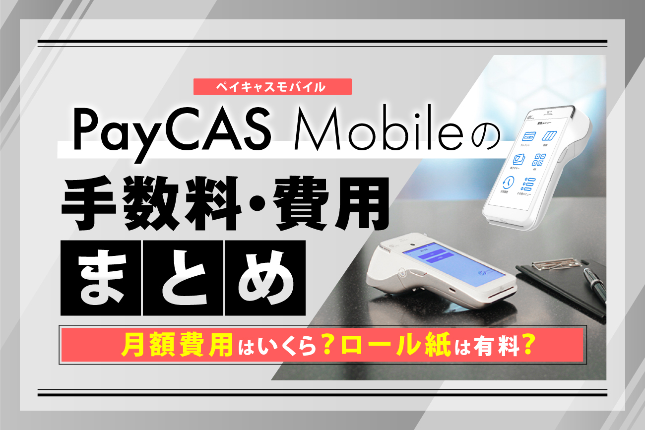 PayCAS Mobileの手数料・費用まとめ【月額費用はいくら？ロール紙は有料？】