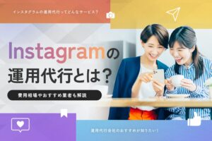 Instagramの運用代行とは？【費用相場やおすすめ業者も解説】