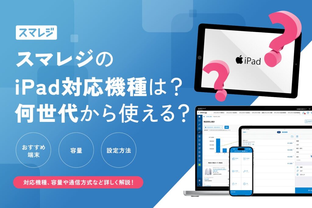 スマレジのiPad対応機種は？何世代から使える？おすすめ端末・容量・設定方法を解説