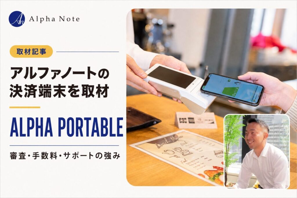 アルファノートの決済端末ALPHA PORTABLEを取材｜審査・手数料・サポートの強みとは